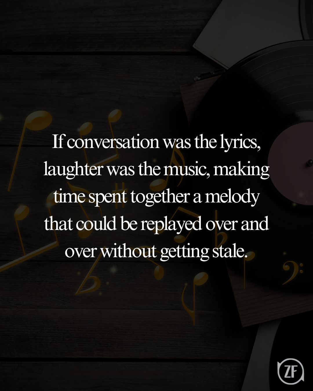 If conversation was the lyrics, laughter was the music, making time spent together a melody that could be replayed over and over without getting stale.