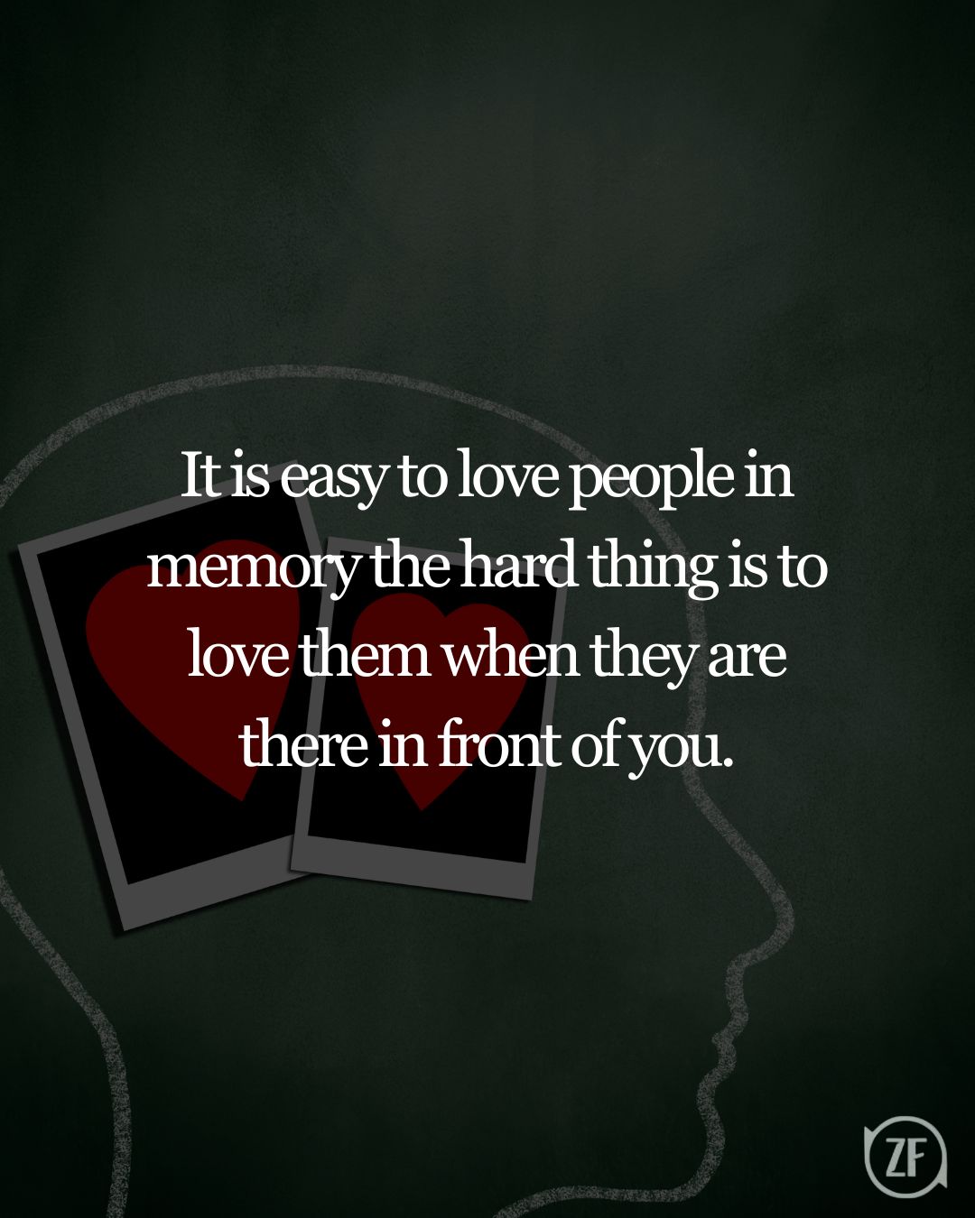 It is easy to love people in memory the hard thing is to love them when they are there in front of you.