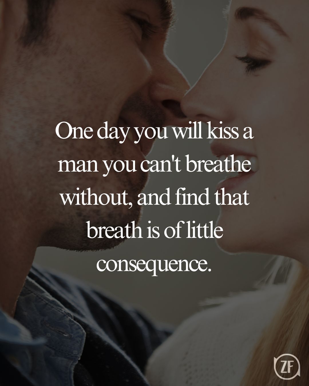 One day you will kiss a man you can't breathe without, and find that breath is of little consequence.