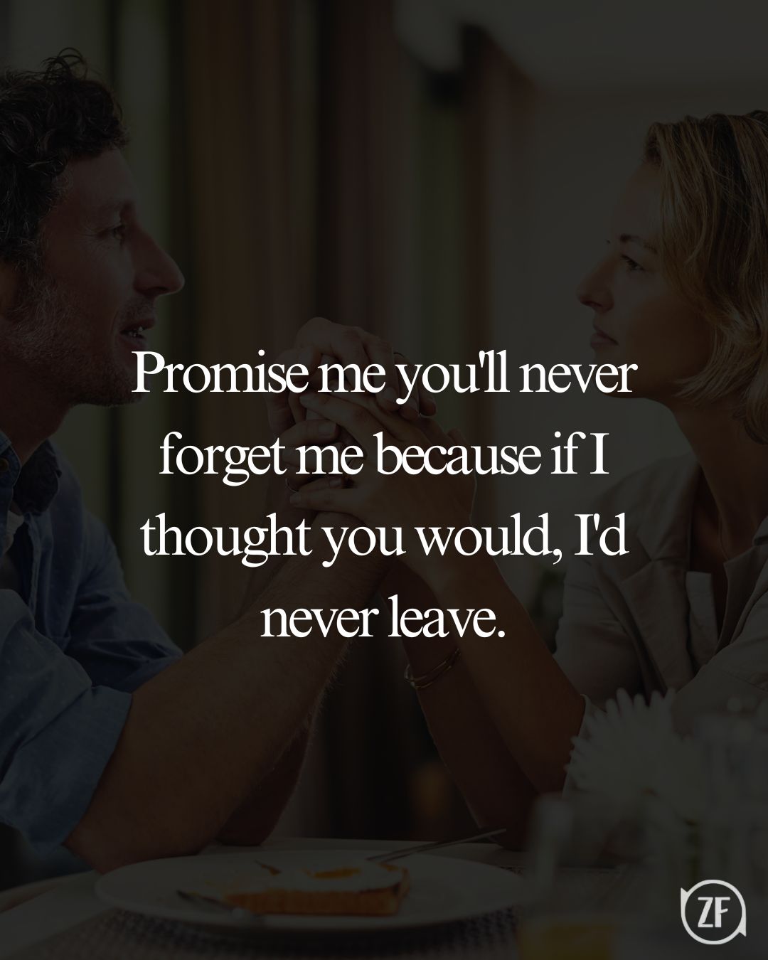 Promise me you'll never forget me because if I thought you would, I'd never leave.