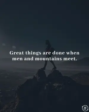 Great things are done when men and mountains meet.