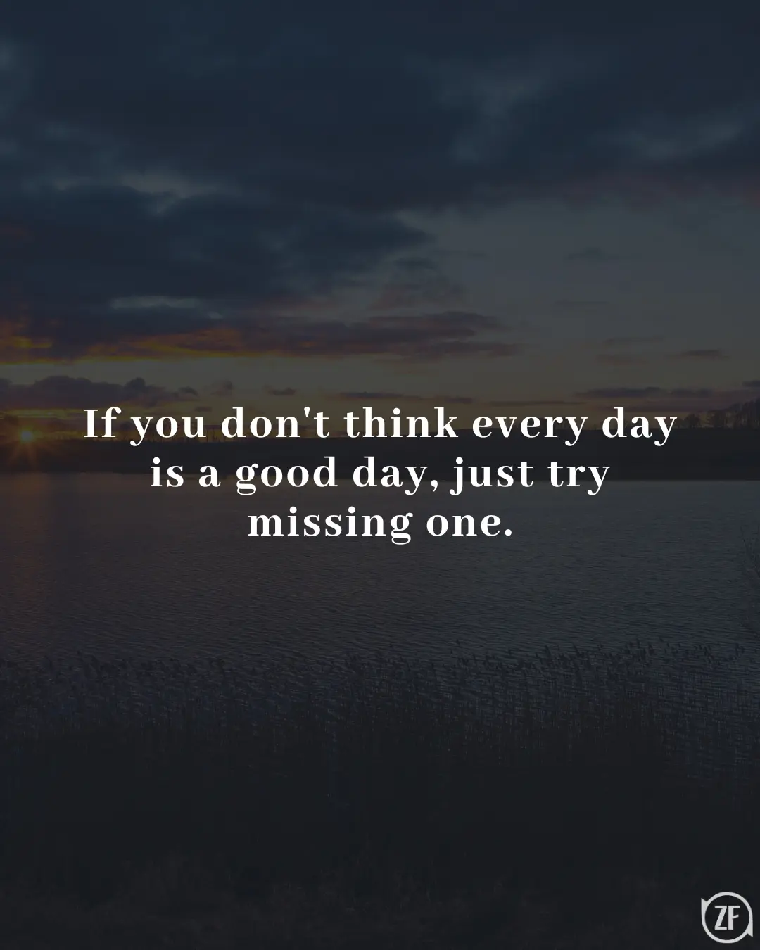 If you don't think every day is a good day, just try missing one.