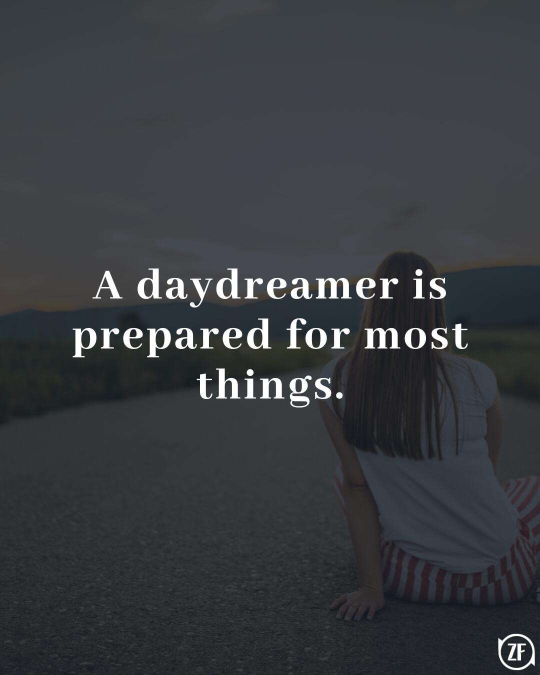 A daydreamer is prepared for most things.