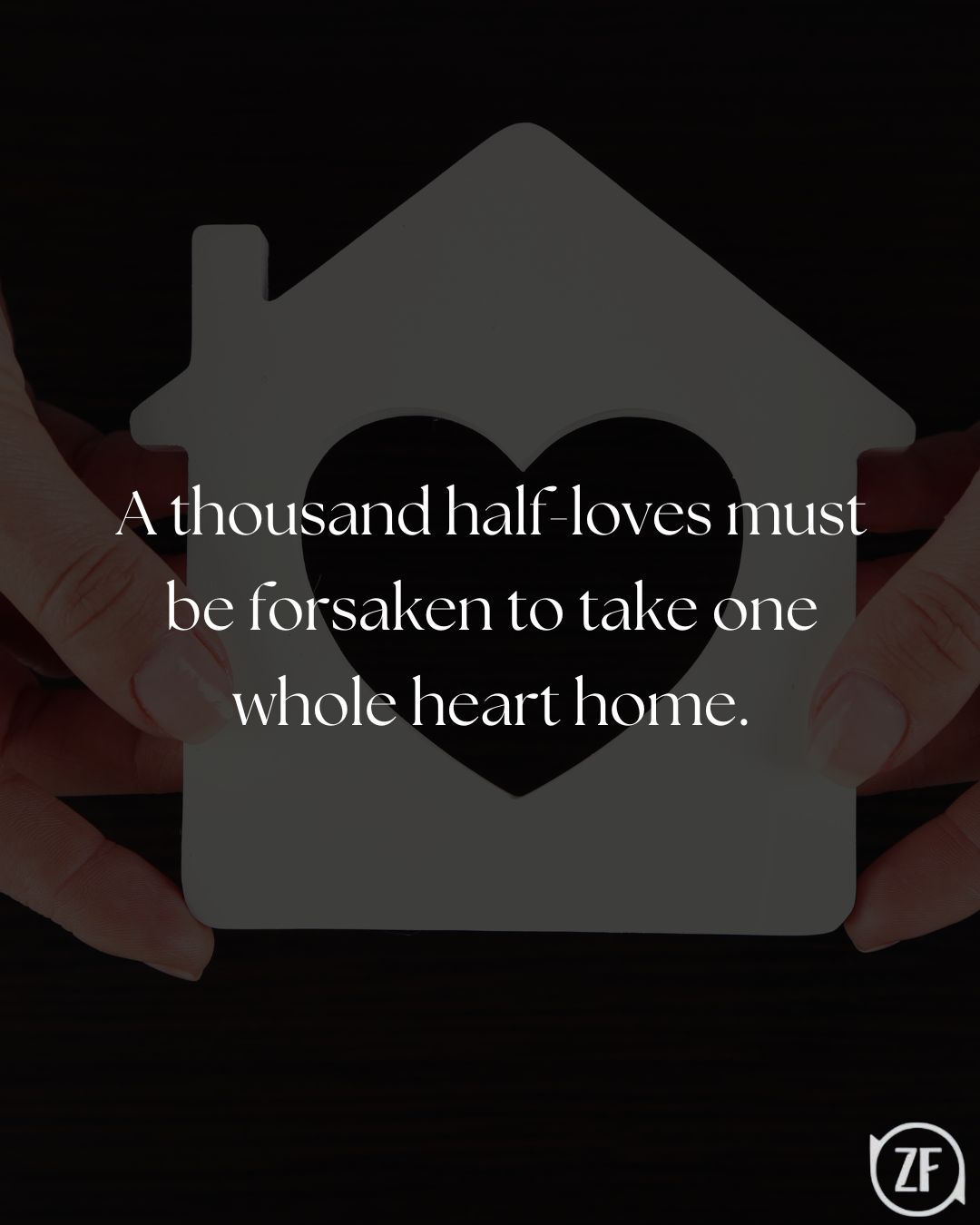 A thousand half-loves must be forsaken to take one whole heart home.