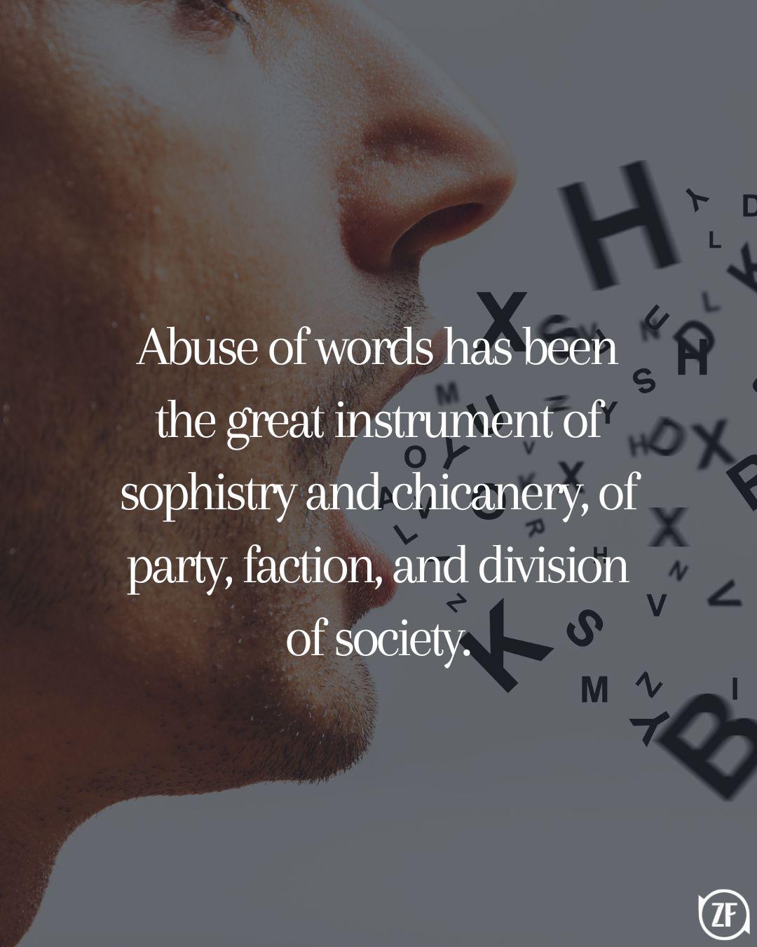 Abuse of words has been the great instrument of sophistry and chicanery, of party, faction, and division of society.