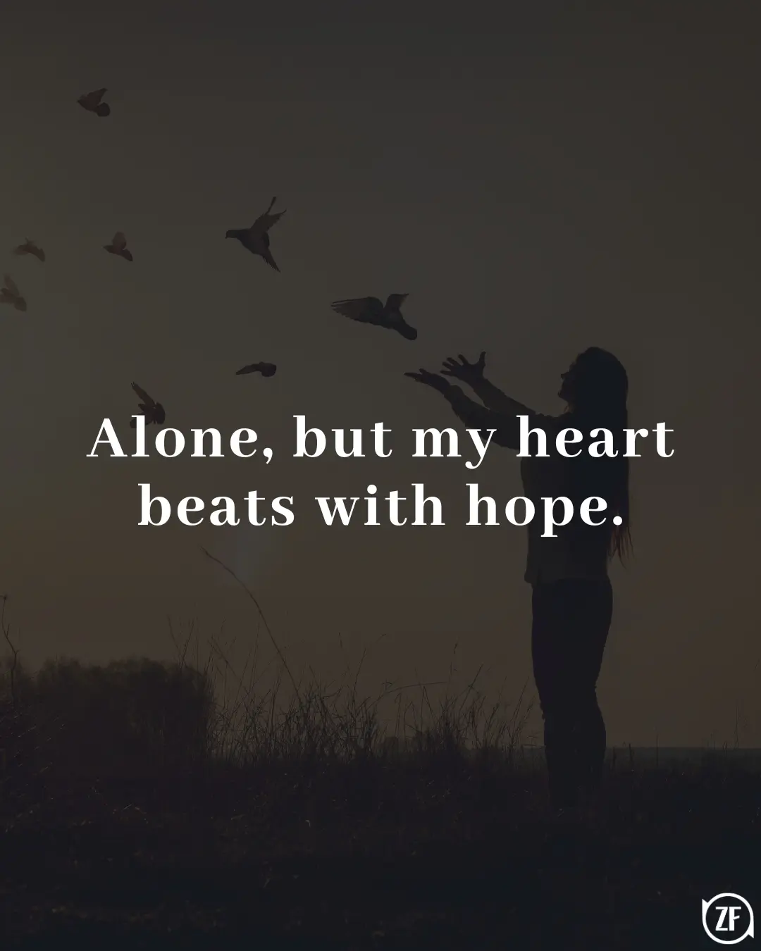 Alone, but my heart beats with hope.