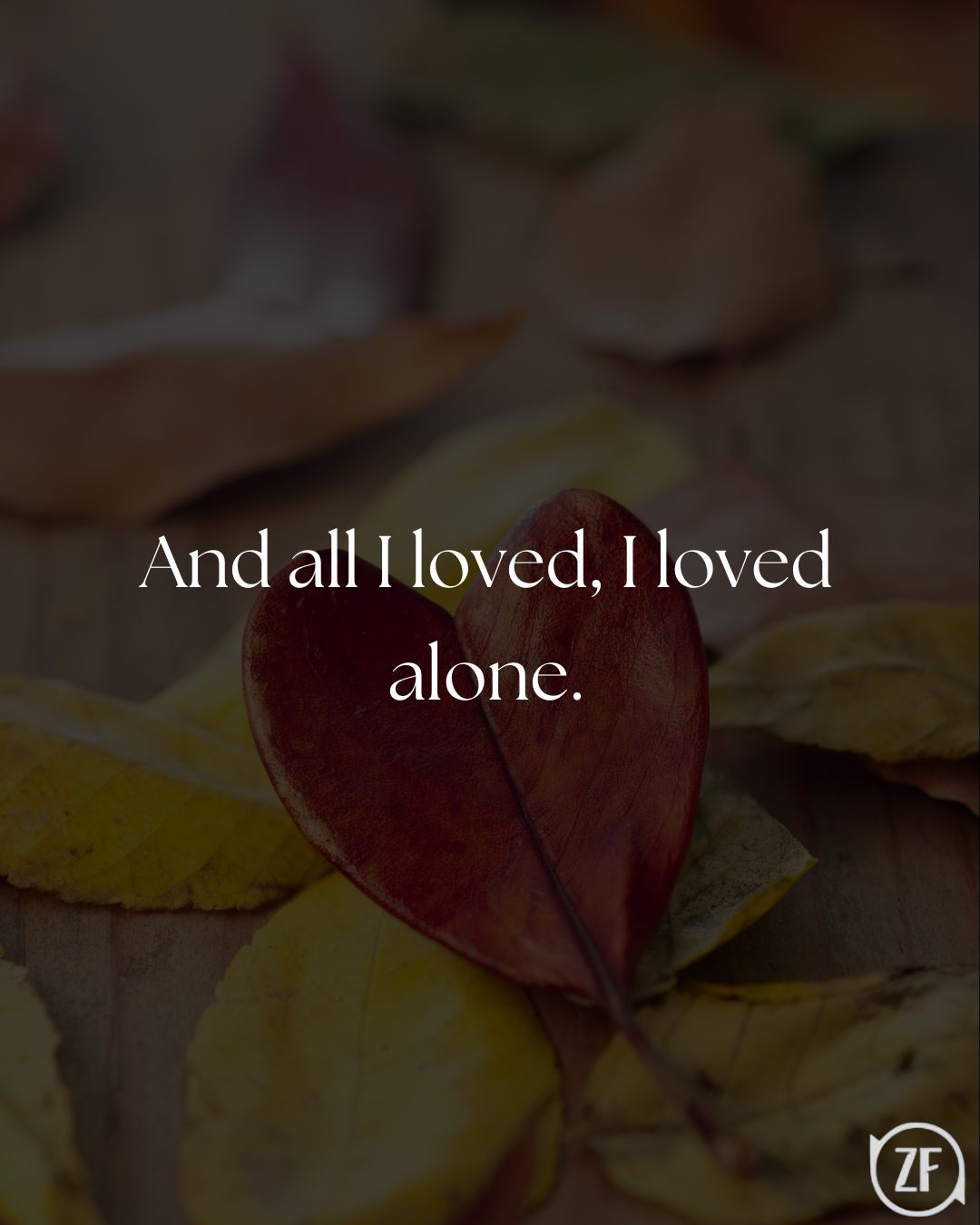 And all I loved, I loved alone.