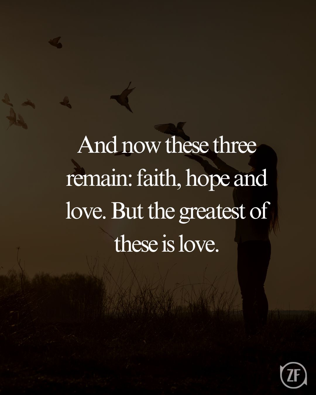 And now these three remain: faith, hope and love. But the greatest of these is love.