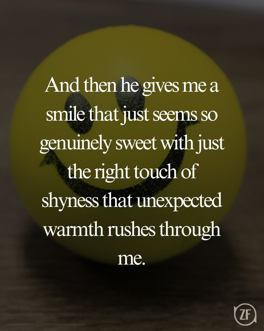 And then he gives me a smile that just seems so genuinely sweet with just the right touch of shyness that unexpected warmth rushes through me.