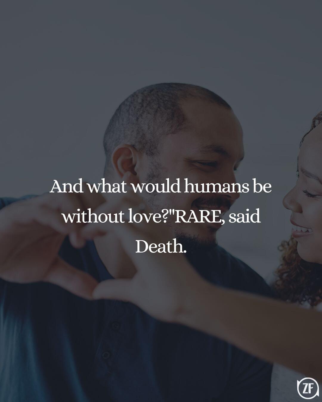 And what would humans be without love?"RARE, said Death.