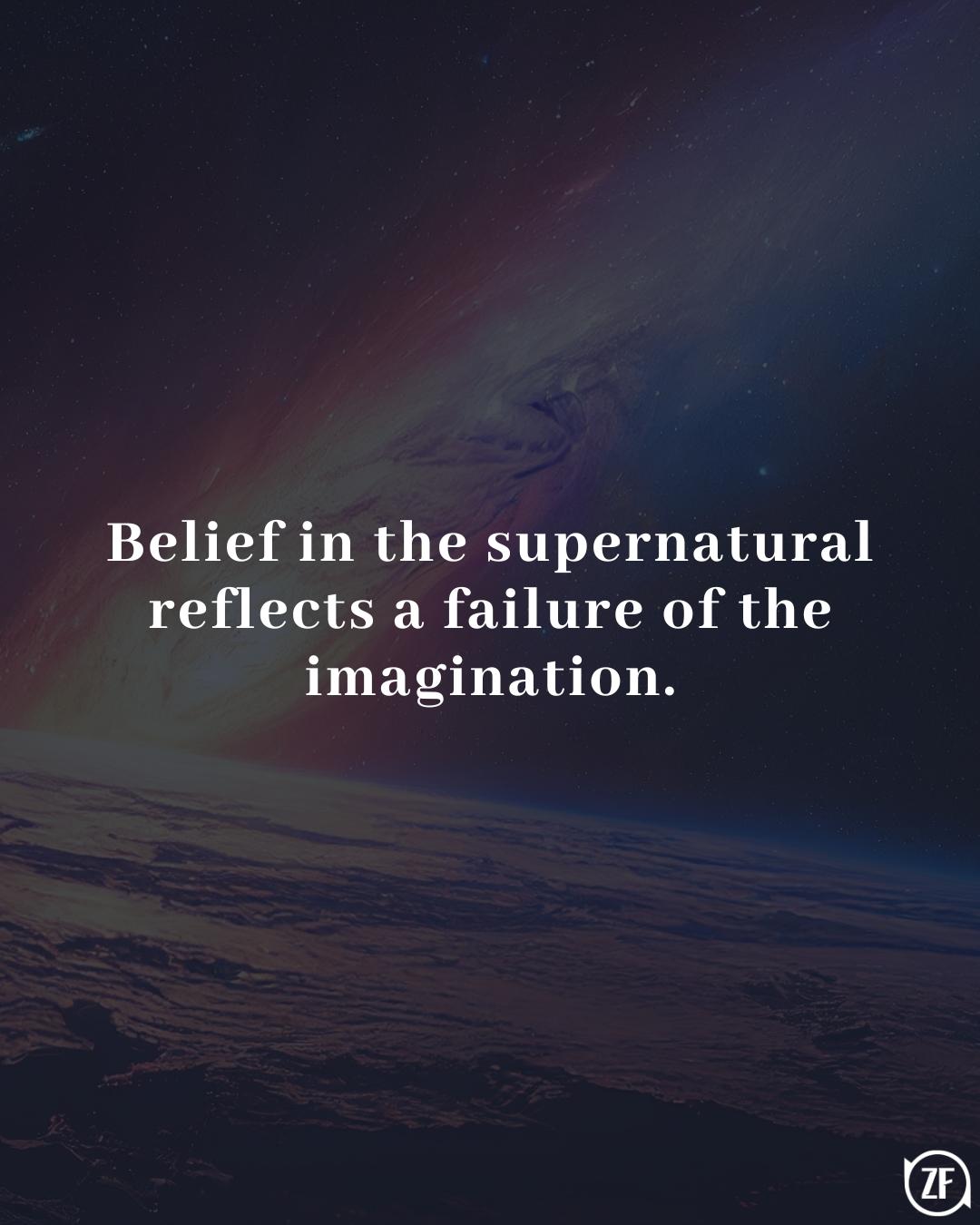 Belief in the supernatural reflects a failure of the imagination.