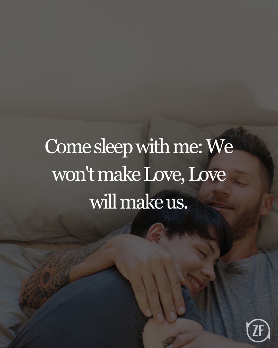 Come sleep with me: We won't make Love, Love will make us.