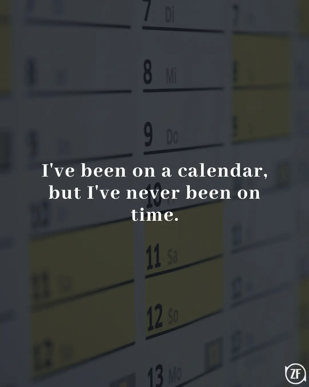 I've been on a calendar, but I've never been on time.