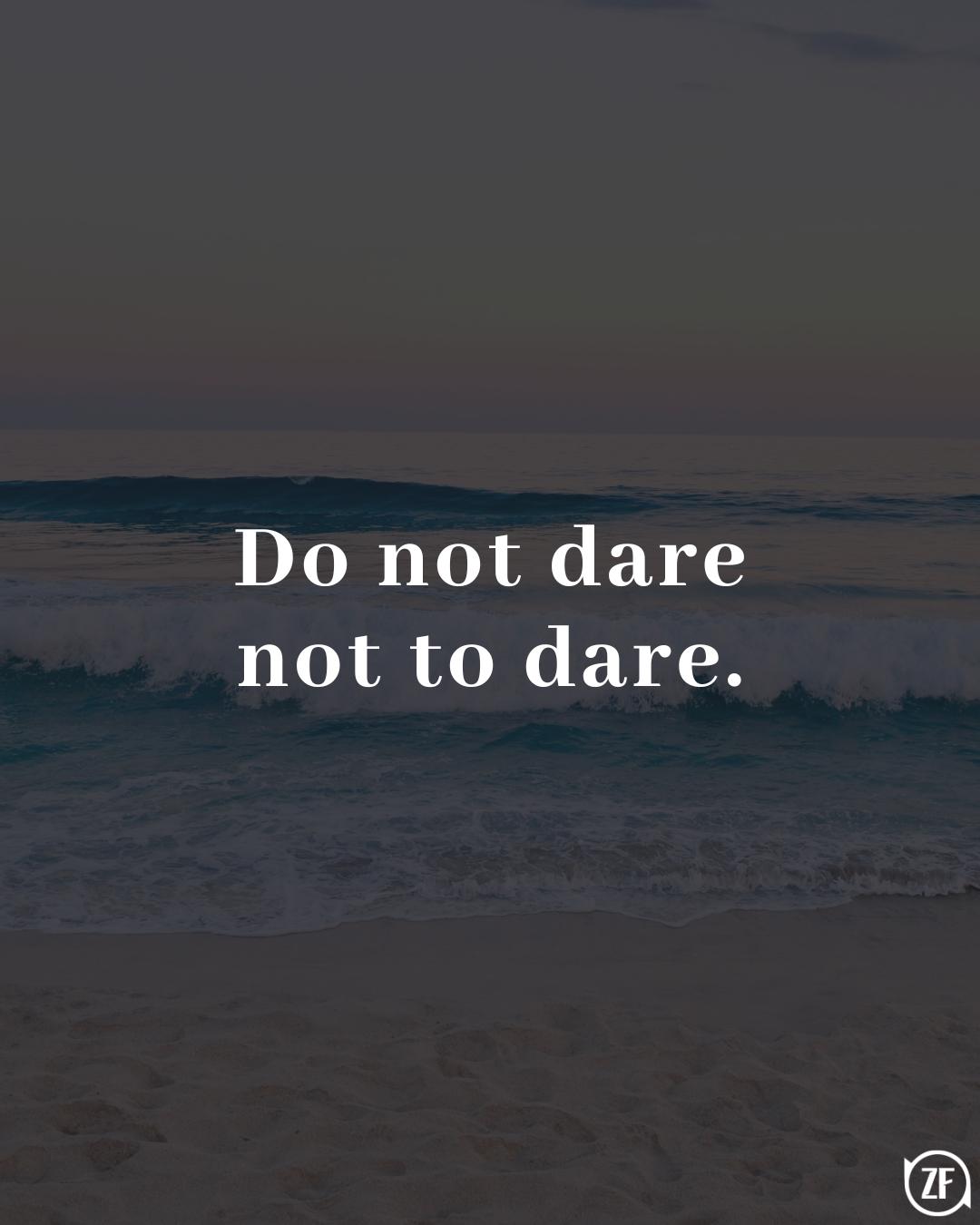 Do not dare not to dare.