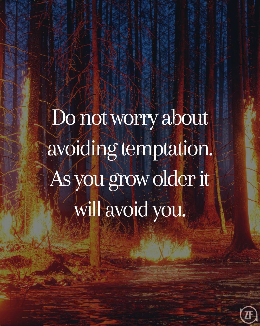 Do not worry about avoiding temptation. As you grow older it will avoid you.