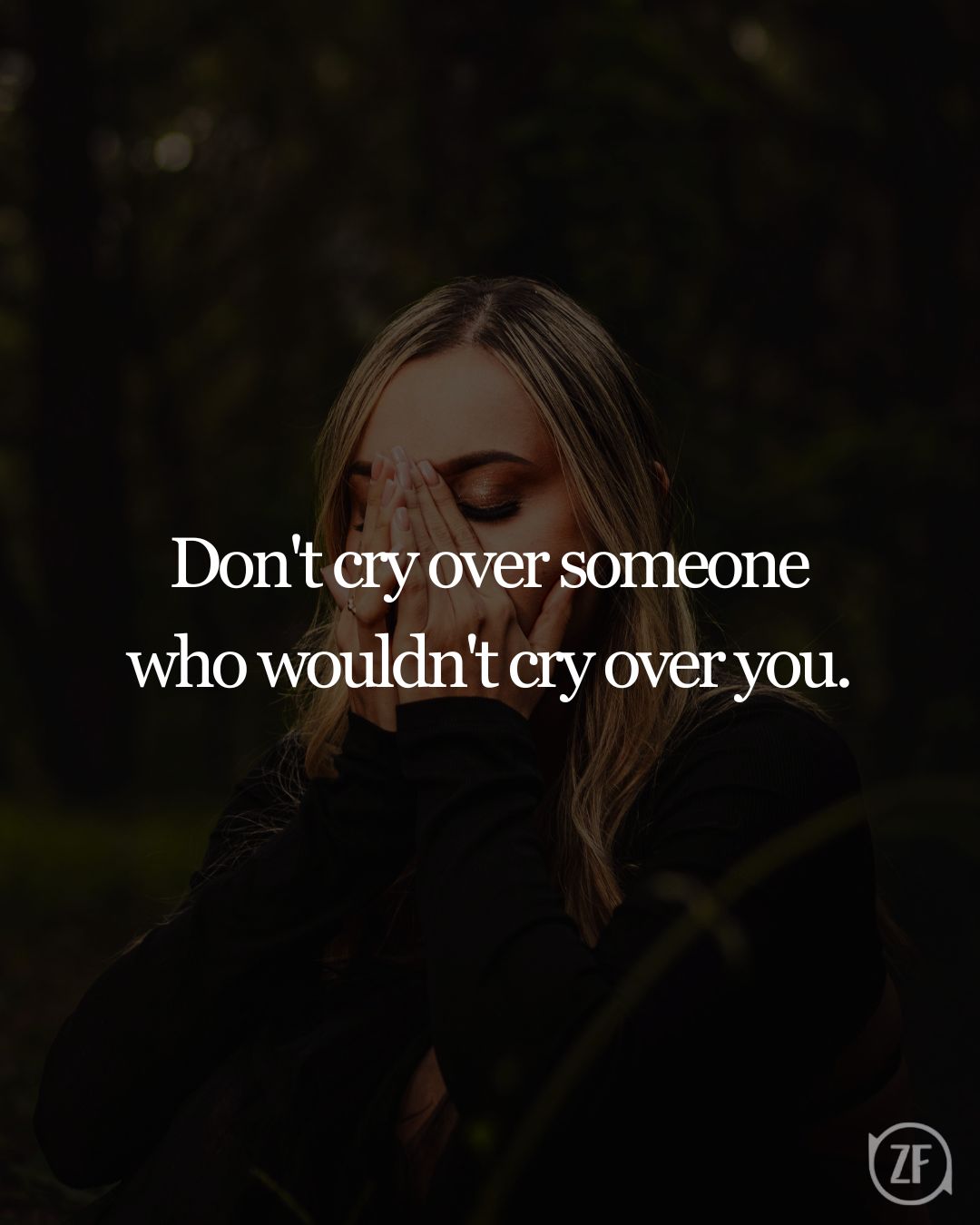 Don't cry over someone who wouldn't cry over you.