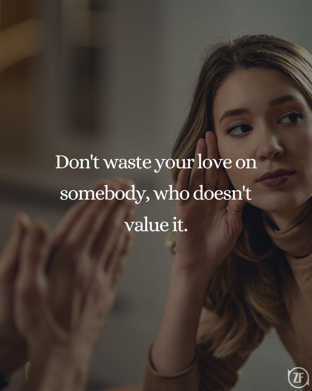 Don't waste your love on somebody, who doesn't value it.