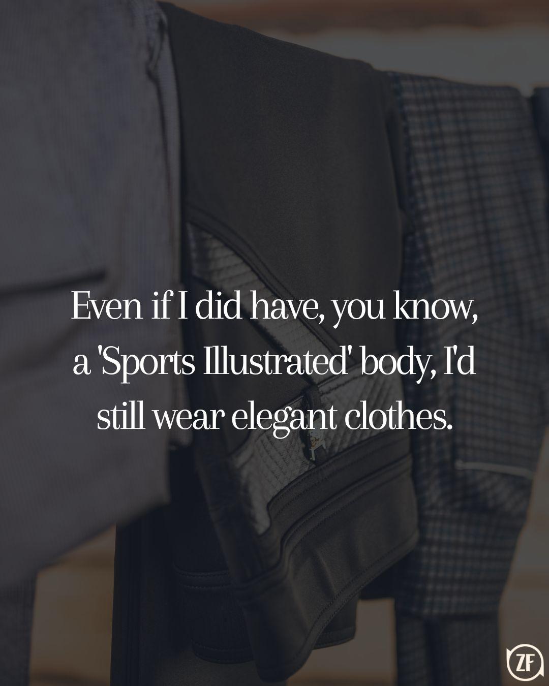 Even if I did have, you know, a 'Sports Illustrated' body, I'd still wear elegant clothes.