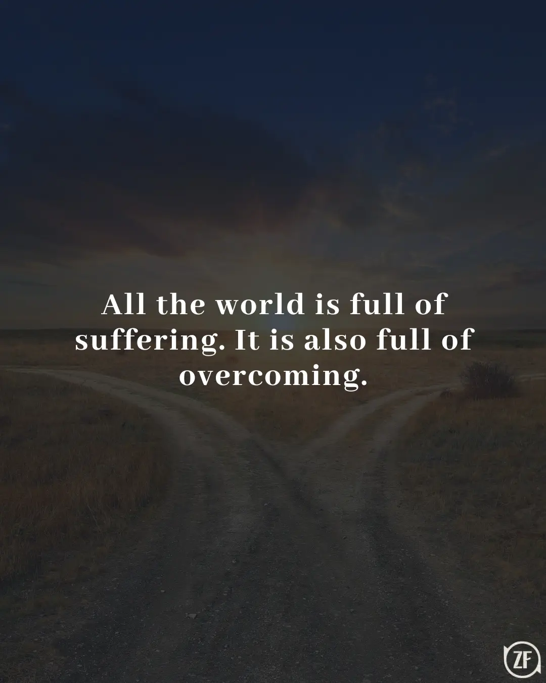 All the world is full of suffering. It is also full of overcoming.