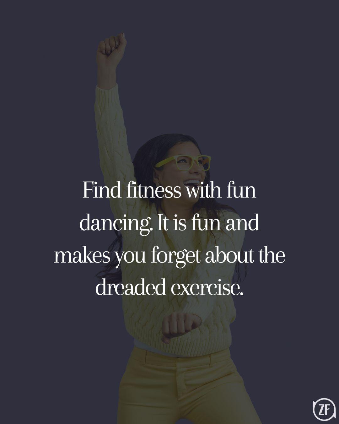 Find fitness with fun dancing. It is fun and makes you forget about the dreaded exercise.