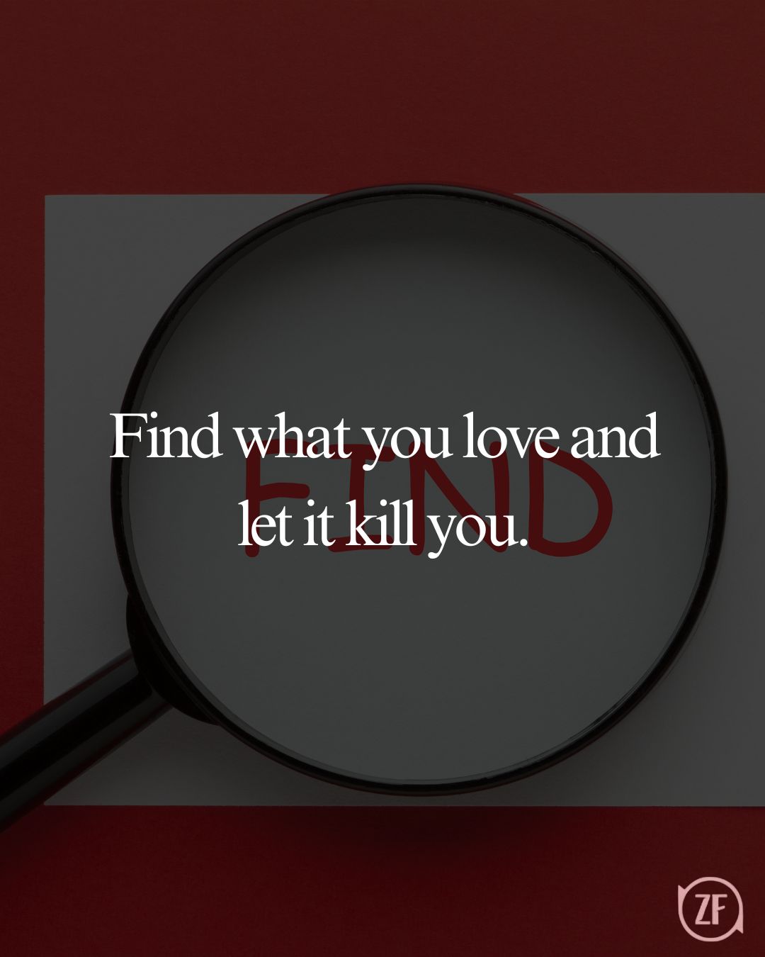 Find what you love and let it kill you.