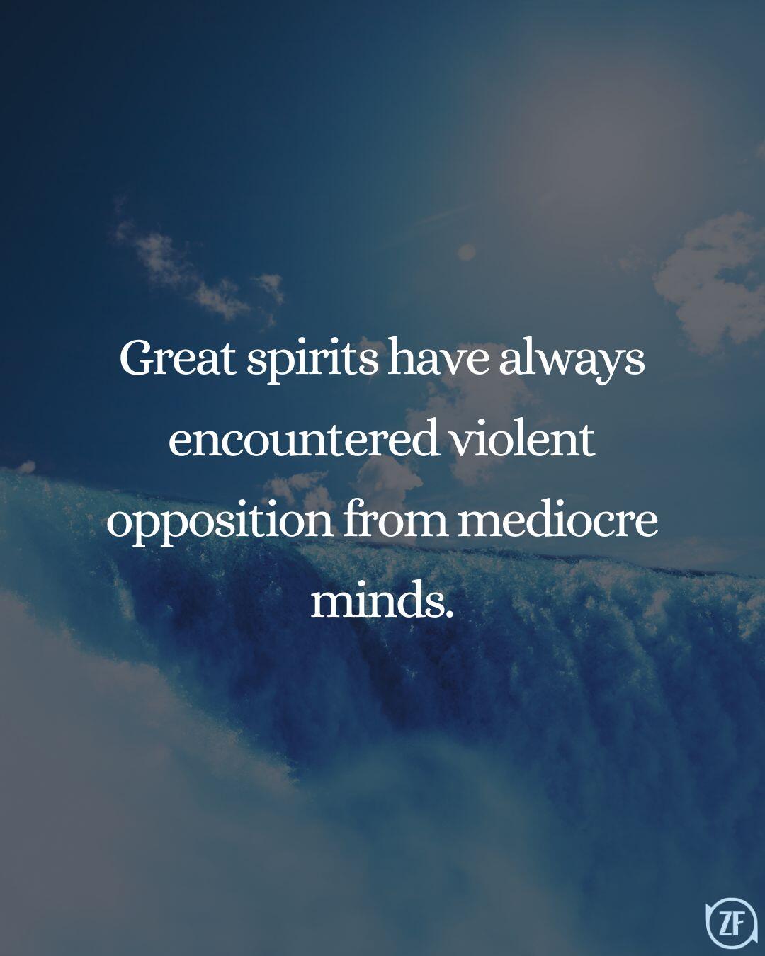 Great spirits have always encountered violent opposition from mediocre minds.