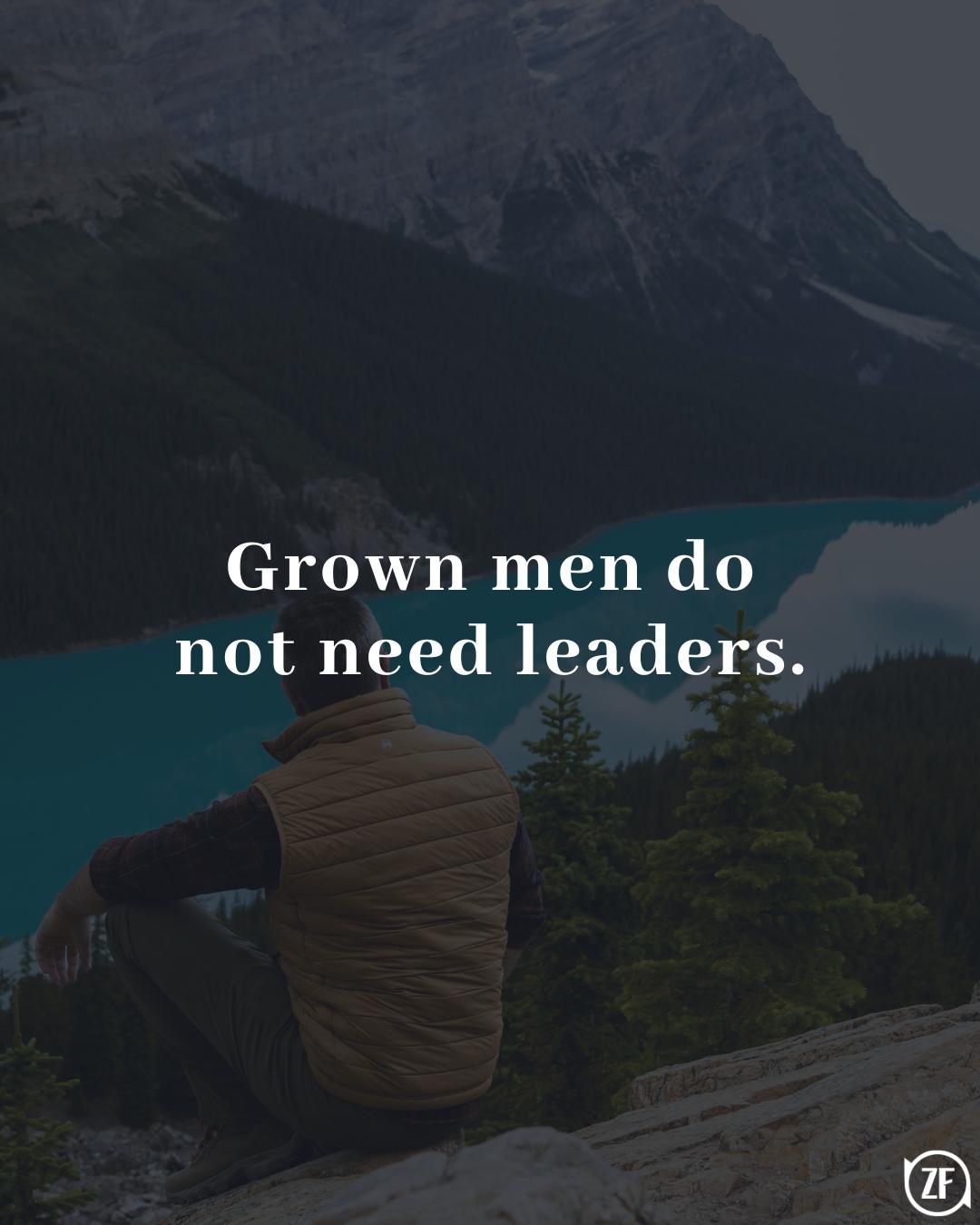 Grown men do not need leaders.