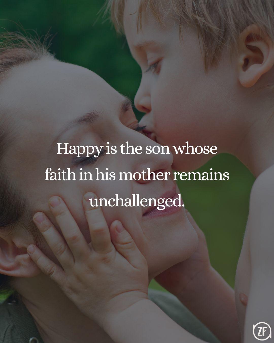 Happy is the son whose faith in his mother remains unchallenged.