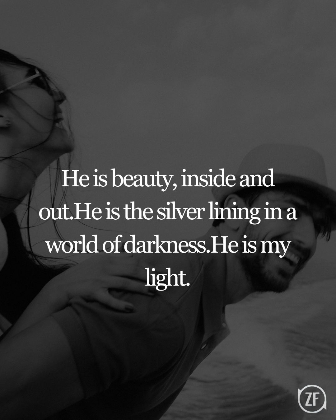 He is beauty, inside and out.He is the silver lining in a world of darkness.He is my light.