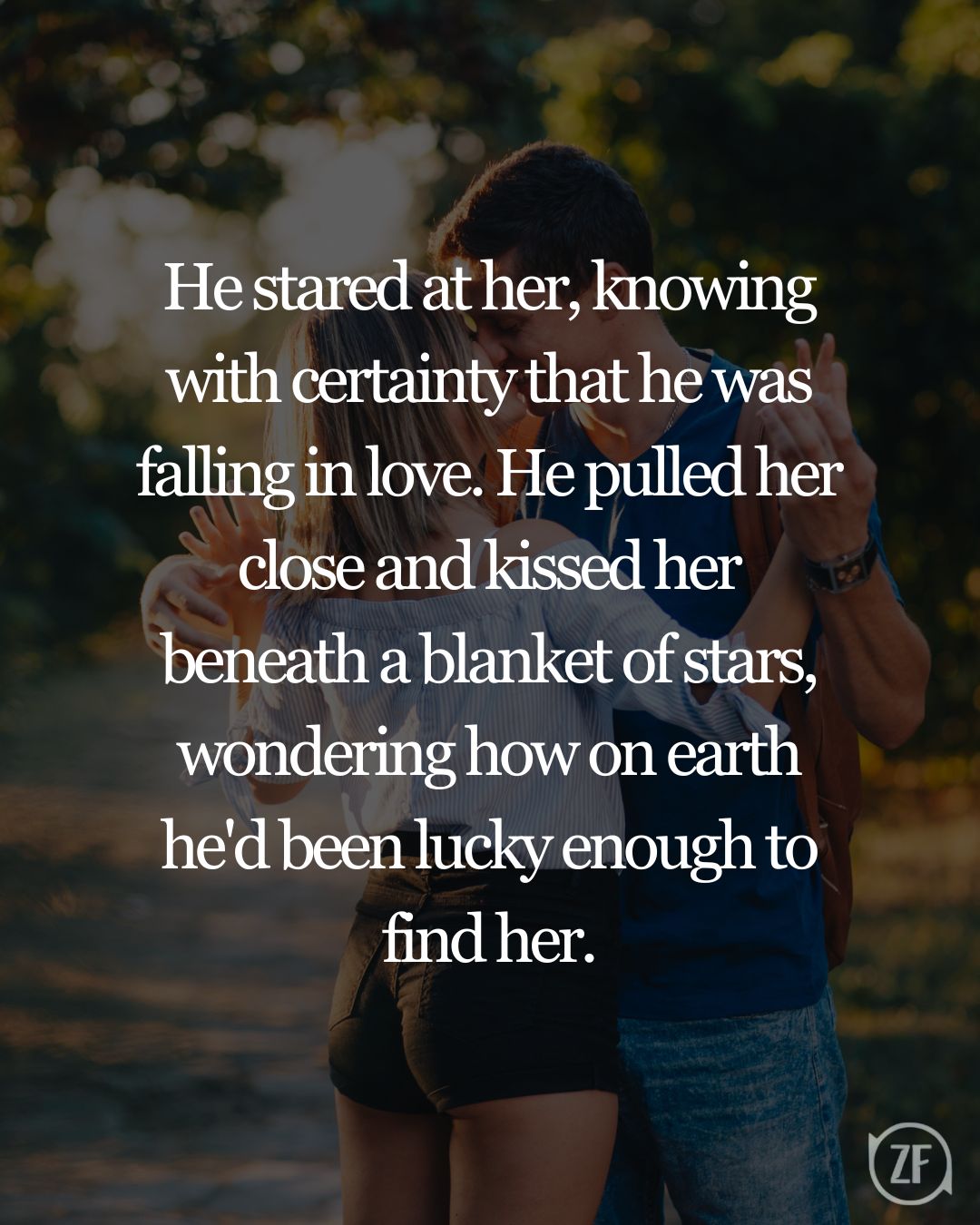 He stared at her, knowing with certainty that he was falling in love. He pulled her close and kissed her beneath a blanket of stars, wondering how on earth he'd been lucky enough to find her.