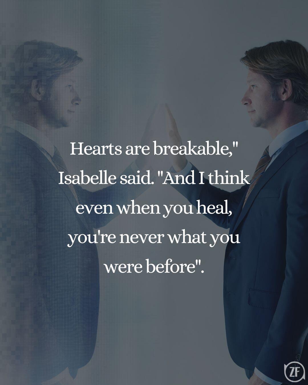 Hearts are breakable," Isabelle said. "And I think even when you heal, you're never what you were before".