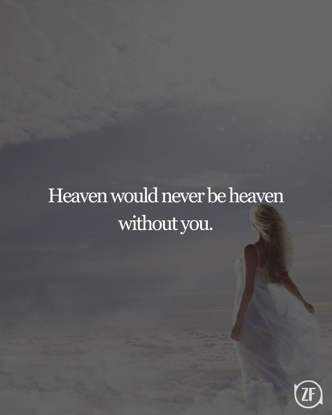 Heaven would never be heaven without you.