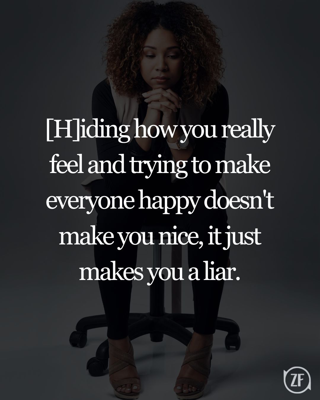 [H]iding how you really feel and trying to make everyone happy doesn't make you nice, it just makes you a liar.