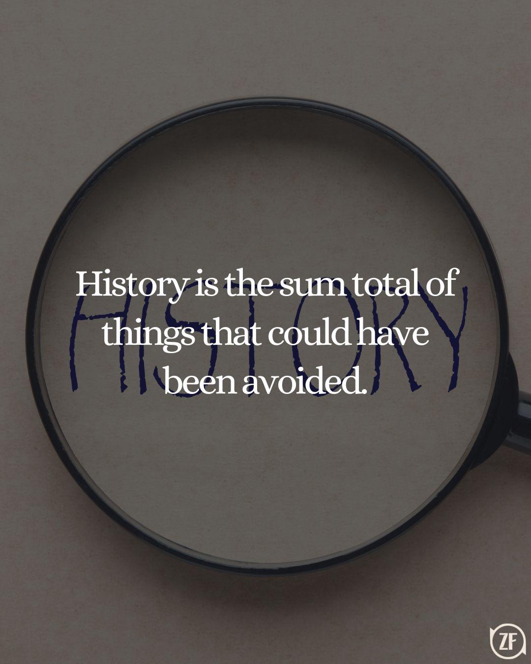 History is the sum total of things that could have been avoided.