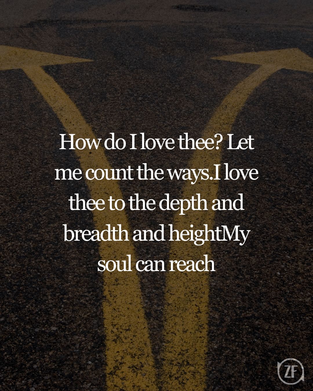 How do I love thee? Let me count the ways.I love thee to the depth and breadth and heightMy soul can reach