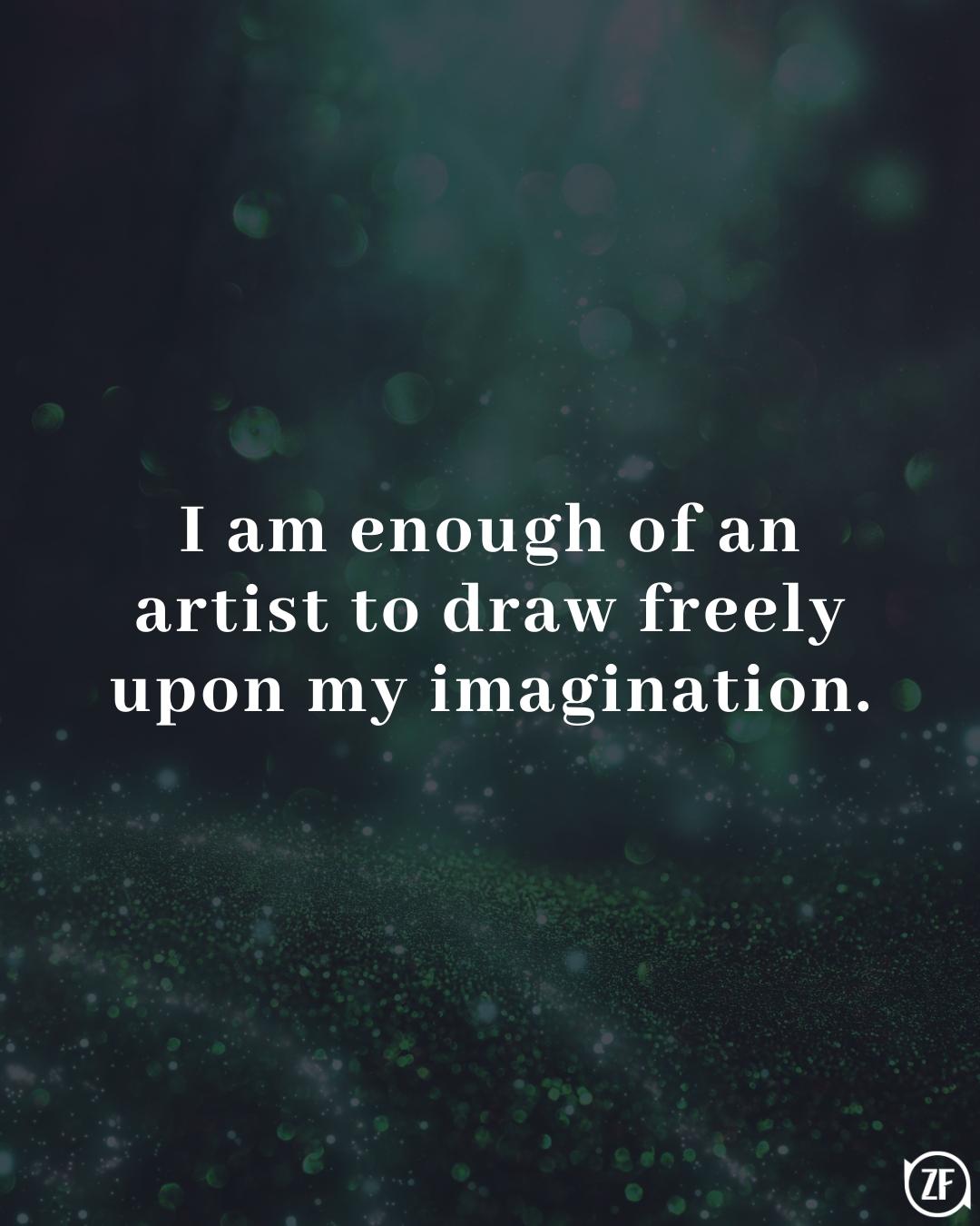 I am enough of an artist to draw freely upon my imagination.