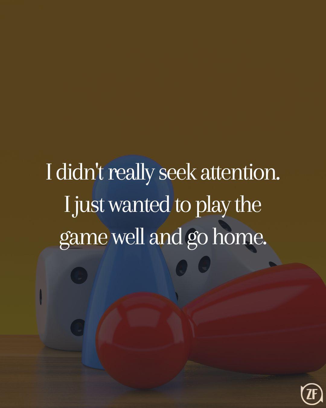 I didn't really seek attention. I just wanted to play the game well and go home.