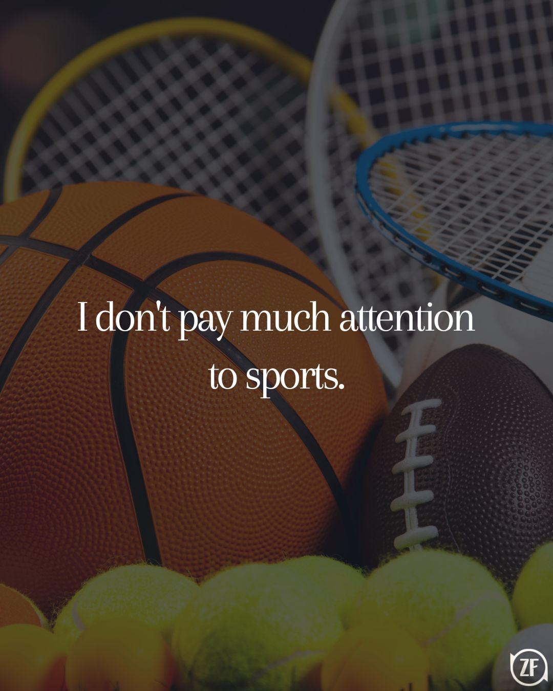 I don't pay much attention to sports.