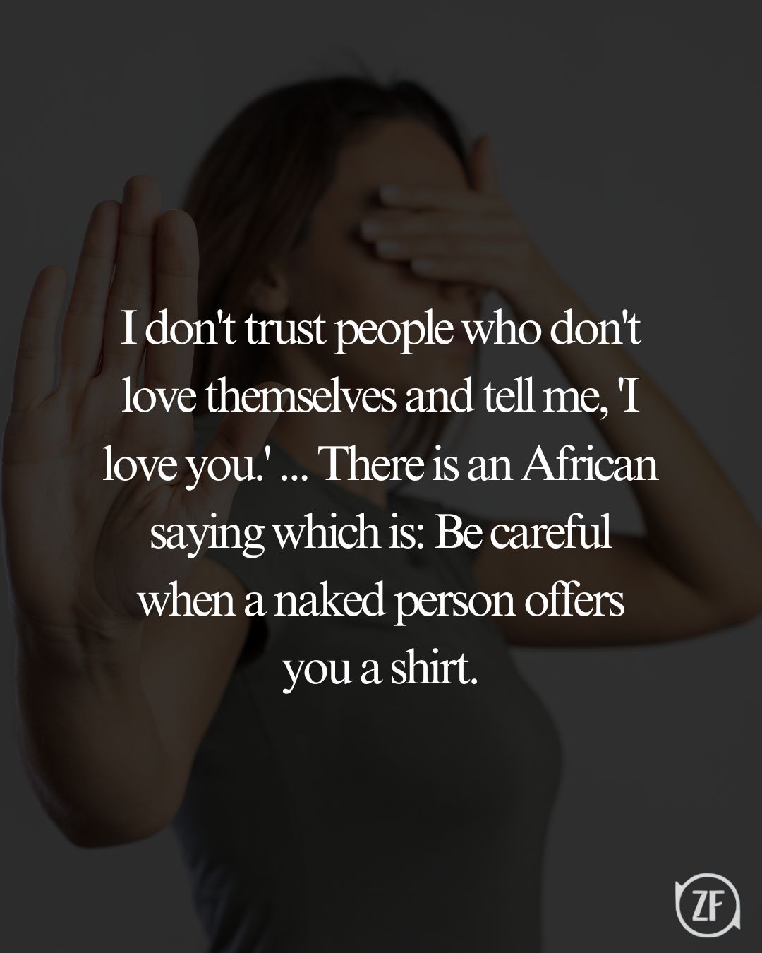 I don't trust people who don't love themselves and tell me, 'I love you.' ... There is an African saying which is: Be careful when a naked person offers you a shirt.