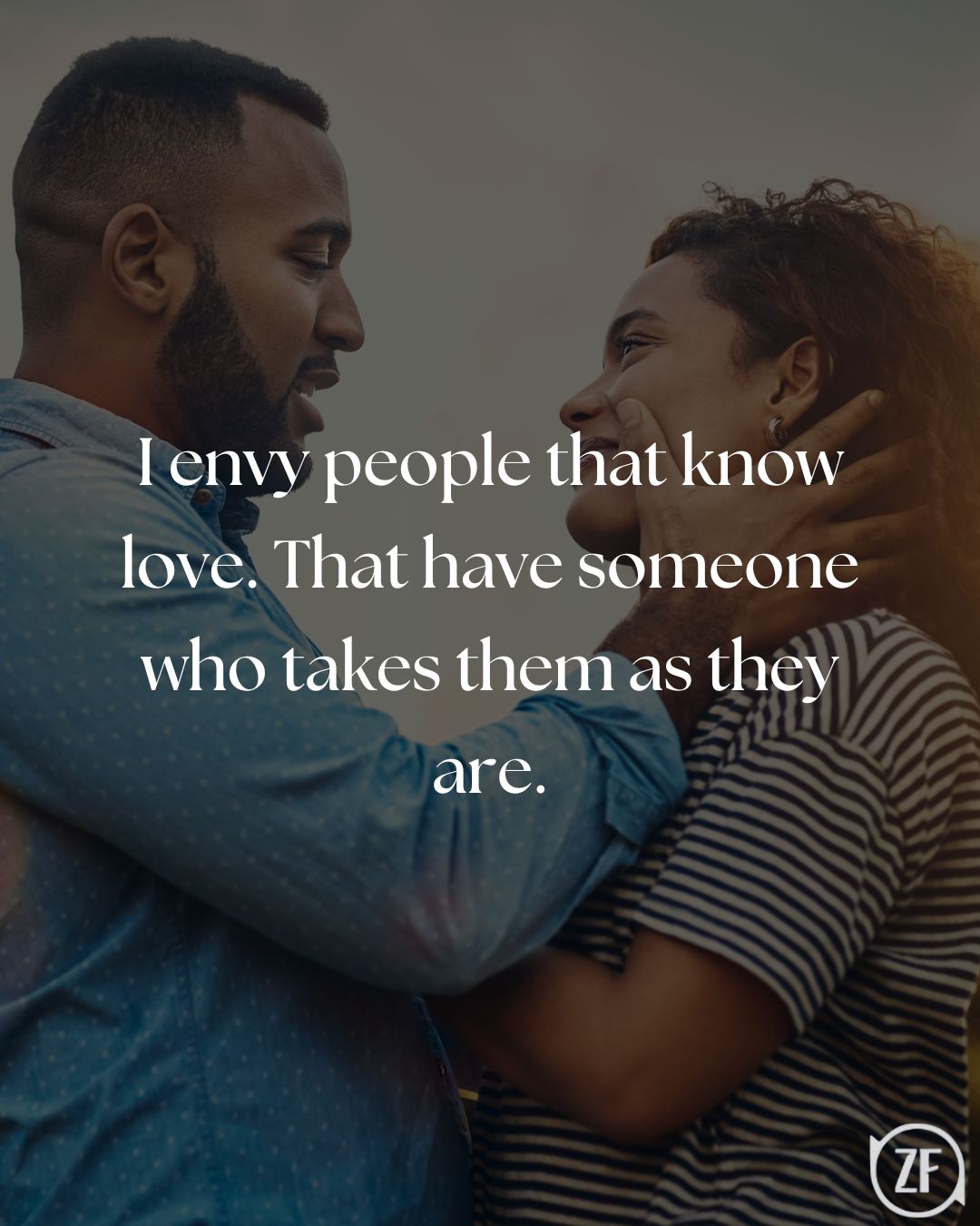 I envy people that know love. That have someone who takes them as they are.