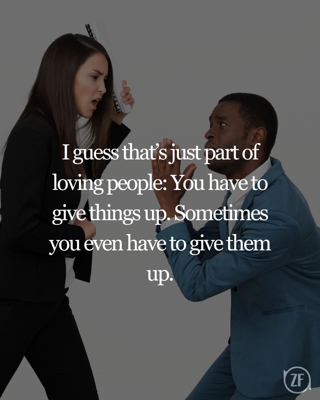 I guess that’s just part of loving people: You have to give things up. Sometimes you even have to give them up.