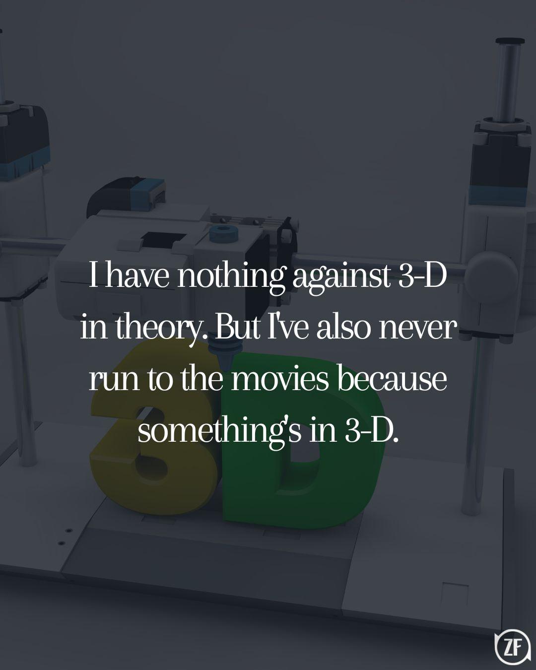 I have nothing against 3-D in theory. But I've also never run to the movies because something's in 3-D.