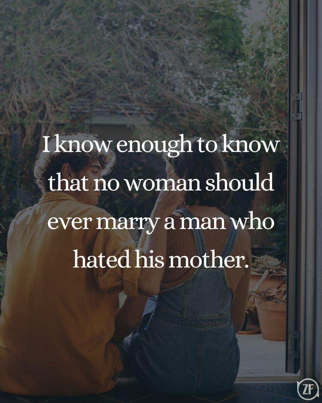 I know enough to know that no woman should ever marry a man who hated his mother.