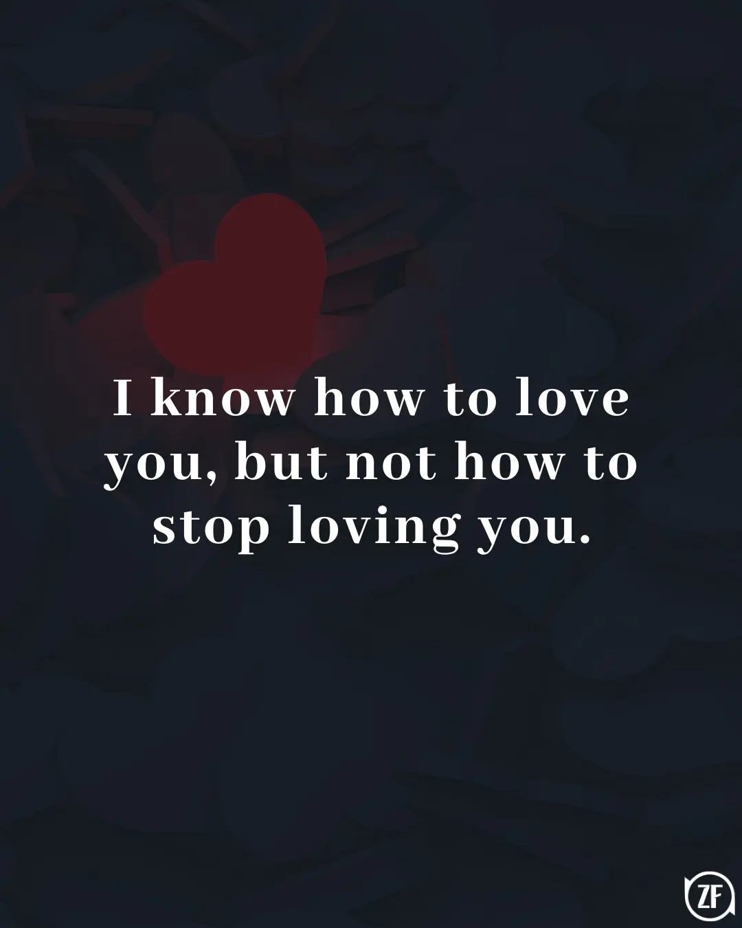 I know how to love you, but not how to stop loving you.