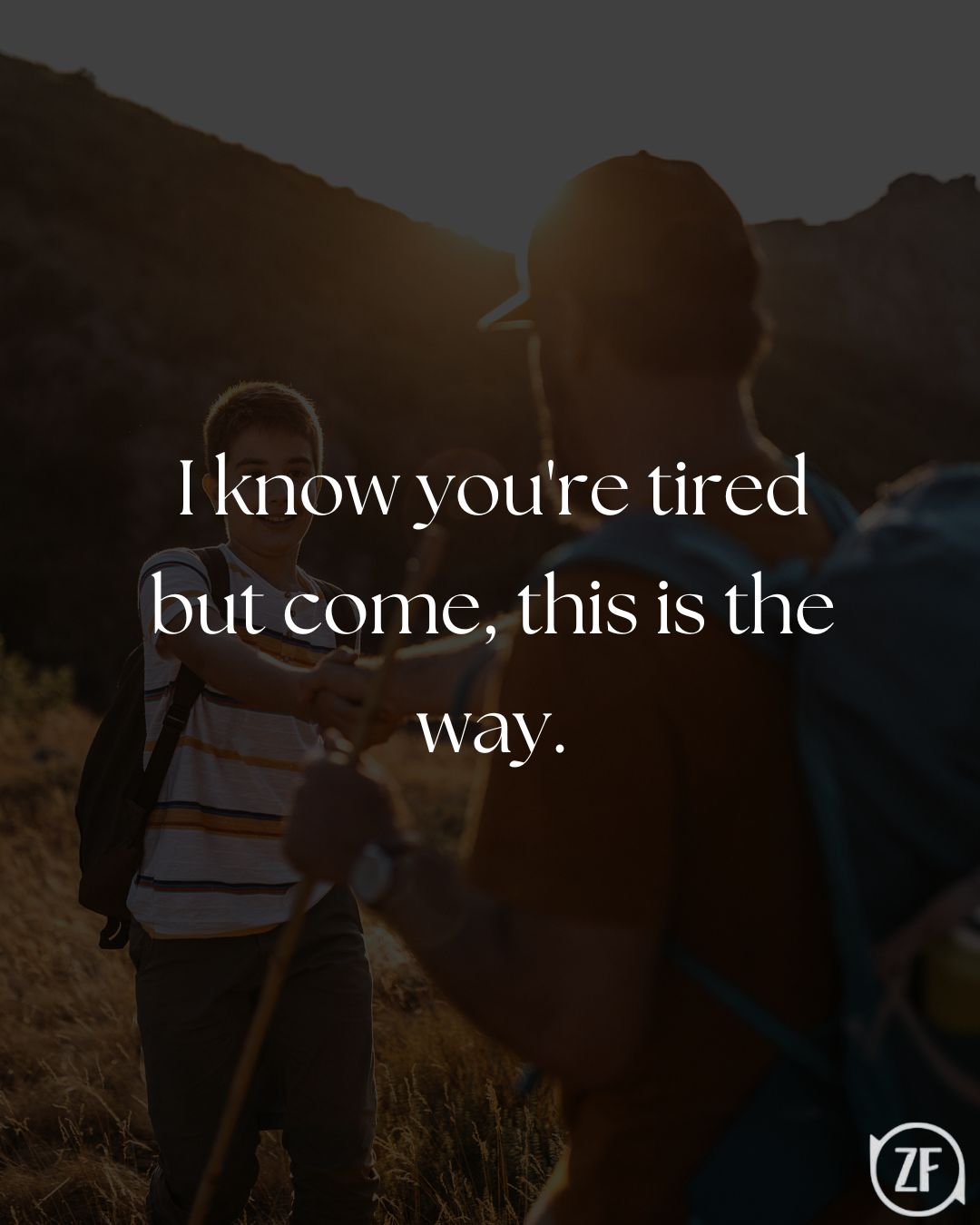I know you're tired but come, this is the way.
