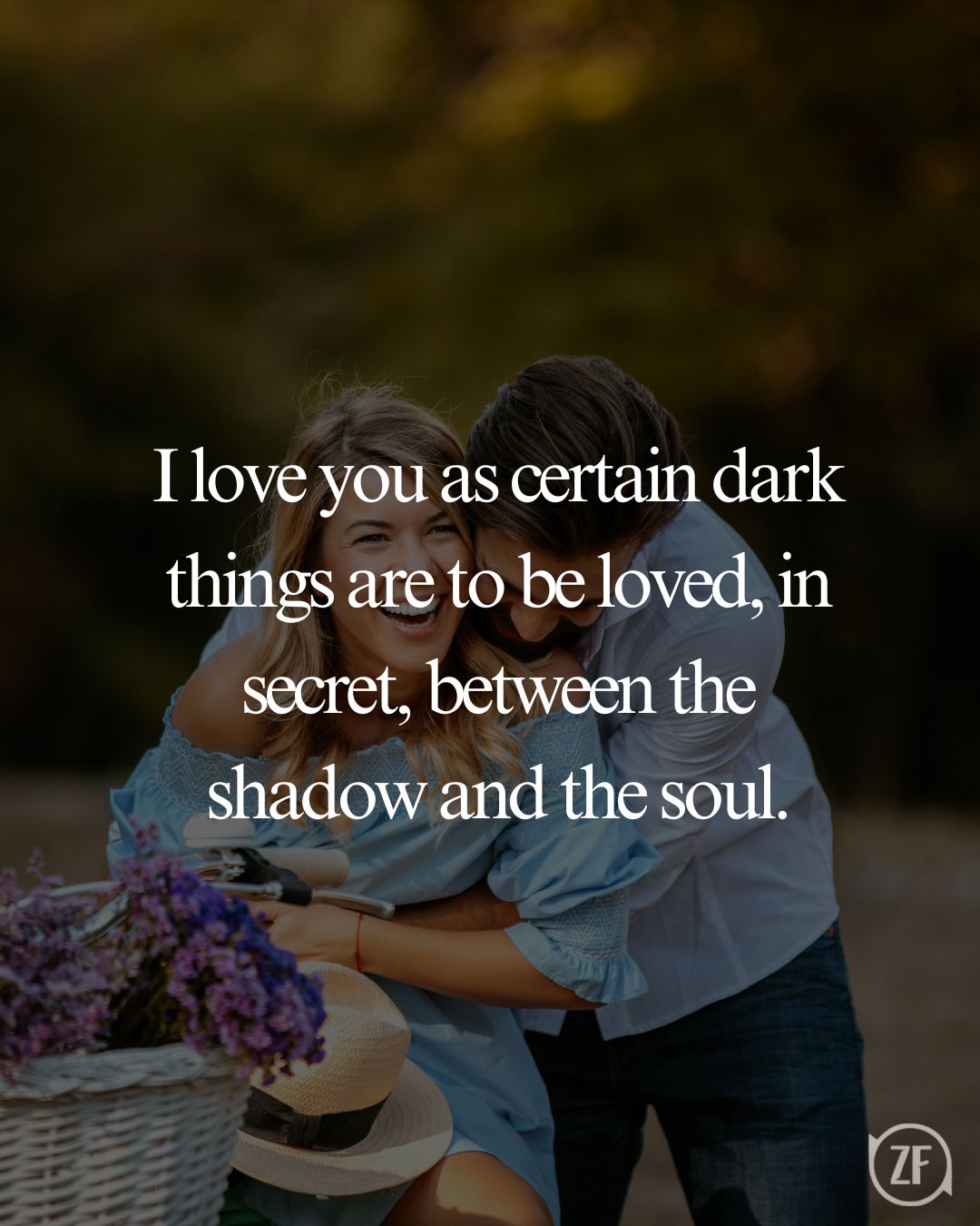 I love you as certain dark things are to be loved, in secret, between the shadow and the soul.