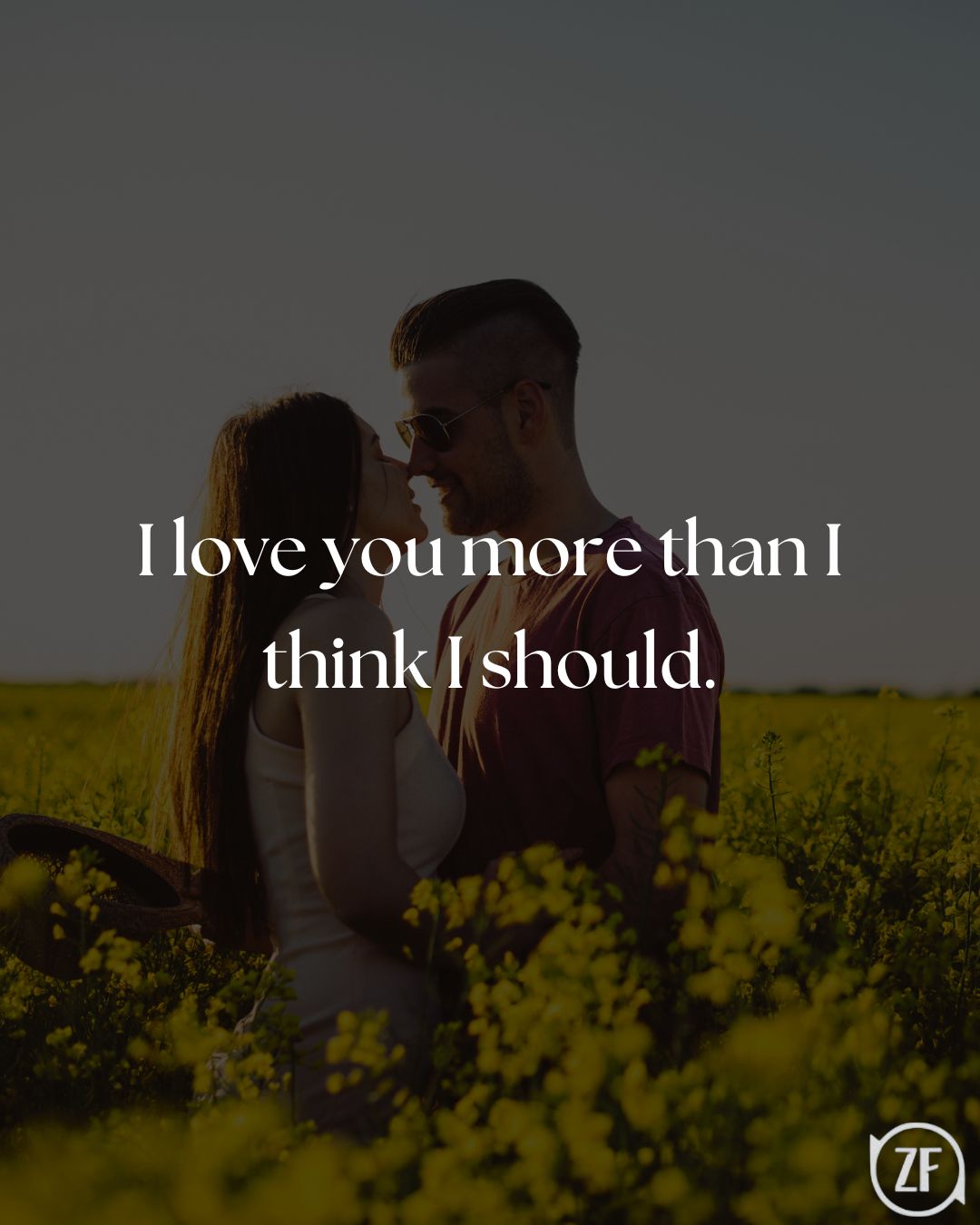 I love you more than I think I should.