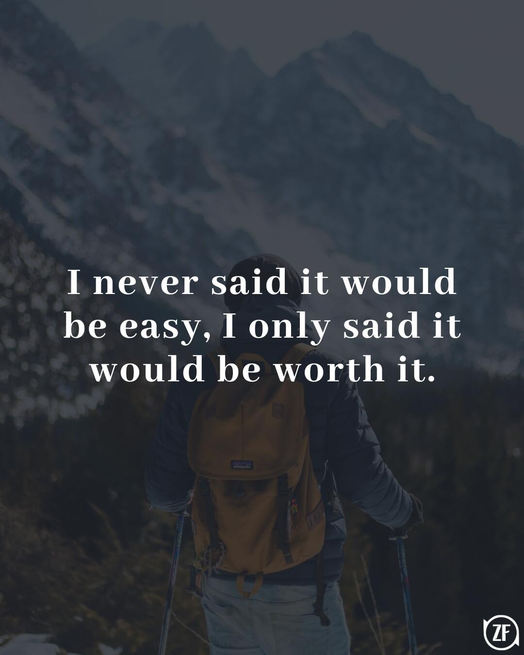 I never said it would be easy, I only said it would be worth it.