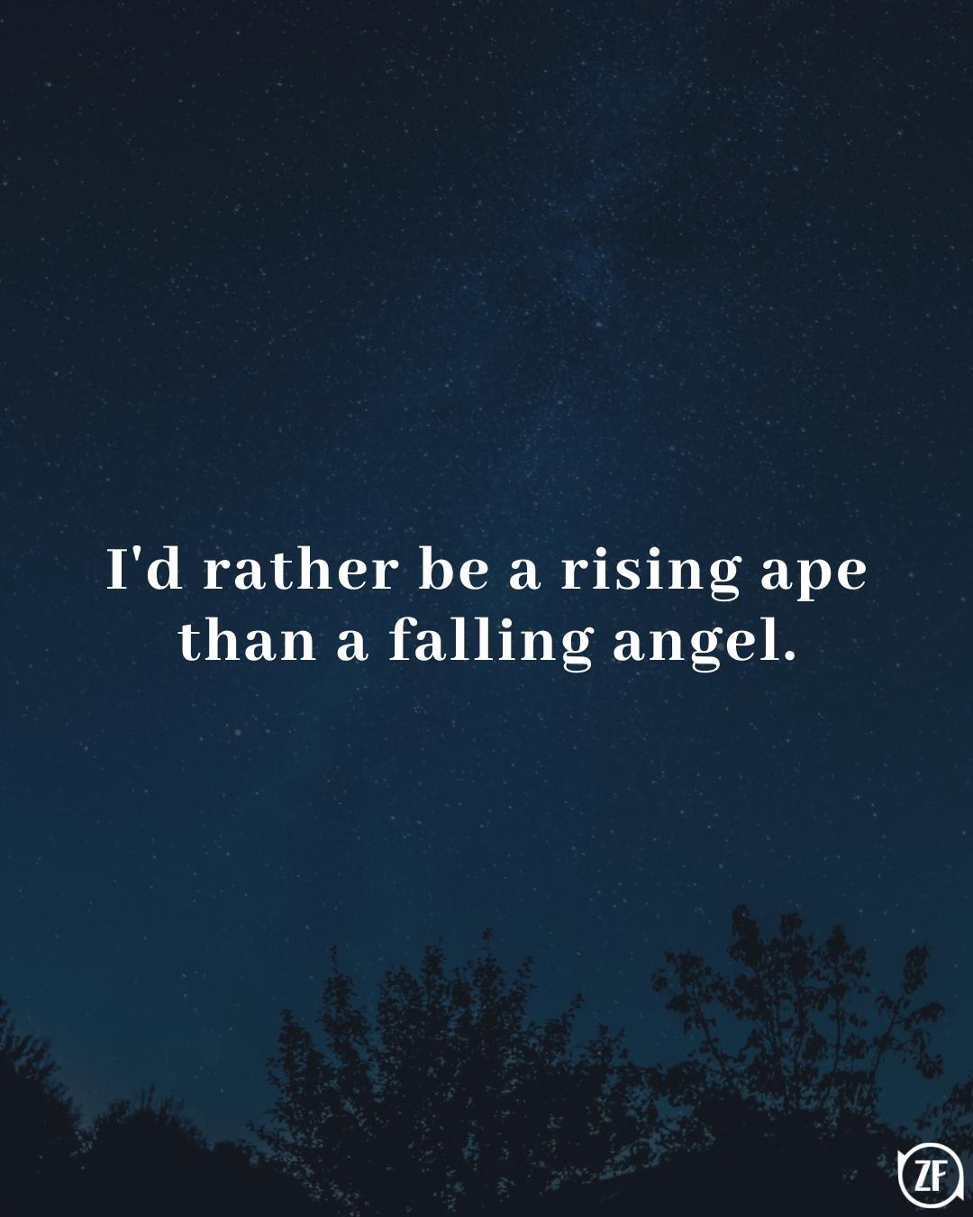 I'd rather be a rising ape than a falling angel.