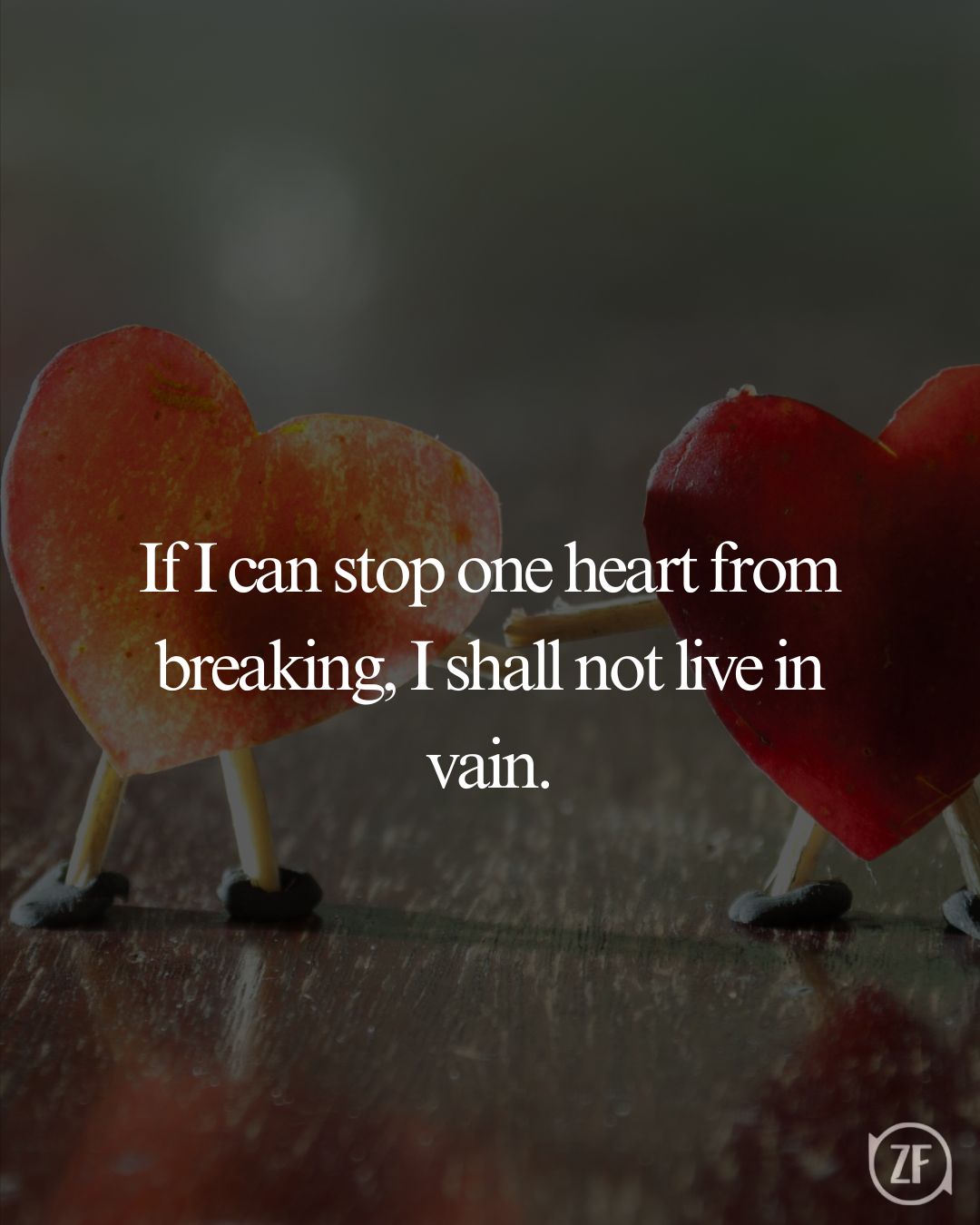 If I can stop one heart from breaking, I shall not live in vain.